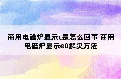 商用电磁炉显示c是怎么回事 商用电磁炉显示e0解决方法